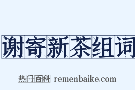 谢寄新茶组词是什么意思的图片